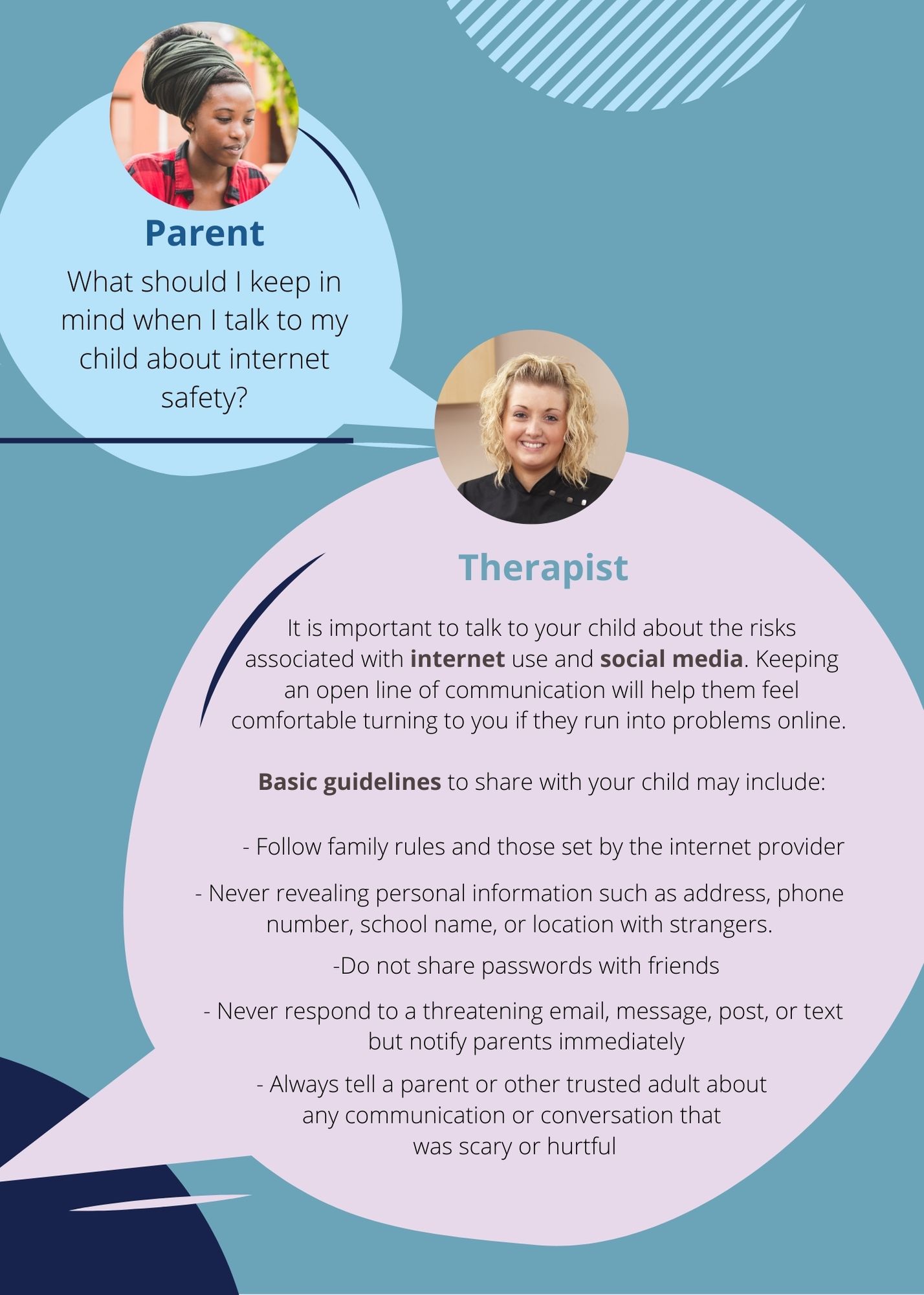 A parent asks how to talk to her child about internet safety. A therapist answers with some basic guidelines: never reveal personal information to strangers, do not share passwords with friends, never respond to a threatening email/text but notify your parents immediately, talk to a trusted adult about any communication that was scary or hurtful.